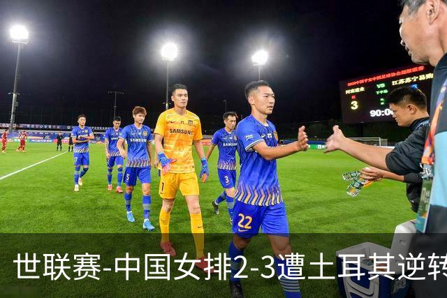 世联赛-中国女排2-3遭土耳其逆转 龚翔宇22分遗憾2连败